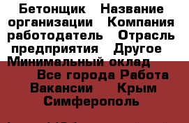 Бетонщик › Название организации ­ Компания-работодатель › Отрасль предприятия ­ Другое › Минимальный оклад ­ 30 000 - Все города Работа » Вакансии   . Крым,Симферополь